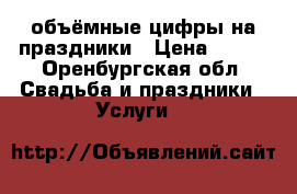 объёмные цифры на праздники › Цена ­ 500 - Оренбургская обл. Свадьба и праздники » Услуги   